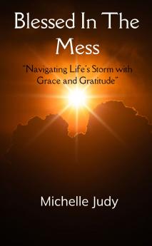 Blessed In The Mess “Navigating Life’s Storms with Grace and Gratitude”