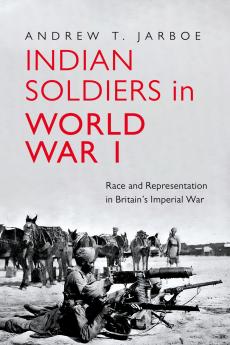 Indian Soldiers in World War I : Race and Representation in Britain’s Imperial War