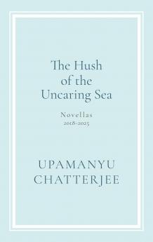 The Hush of The Uncaring Sea Novellas 2018-2025