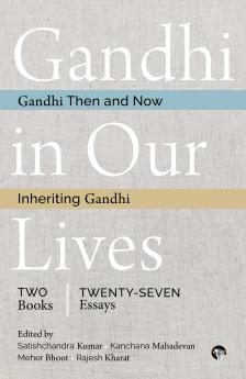 Gandhi in Our Lives : 2 Books 27 Essays (Gandhi Then and Now and Inheriting Gandhi)