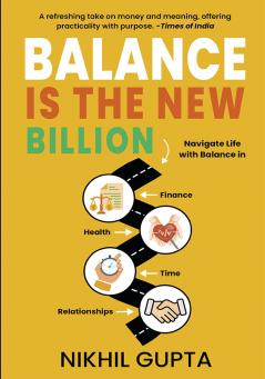 Balance is the New Billion: Navigate Life with Balance in Finance Health Time and Relationships | Nikhil Gupta