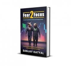 FEAR 2 FOCUS | Transforming Market Anxiety Into Strategic Clarity | Sanjay Katyal
