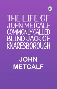 The life of John Metcalf commonly called Blind Jack of Knaresborough