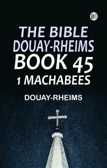 The Bible Douay-Rheims Book 45: 1 Machabees