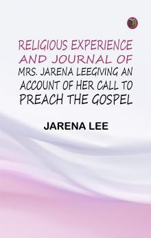 Religious Experience and Journal of Mrs. Jarena LeeGiving an Account of Her Call to Preach the Gospel