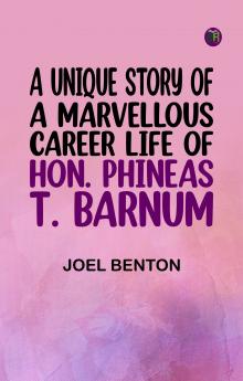 A Unique Story of a Marvellous Career: Life of Hon. Phineas T. Barnum