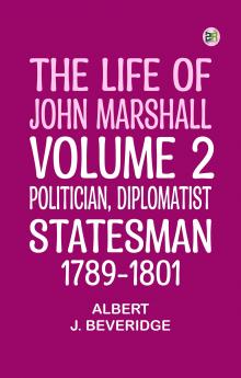 The Life of John Marshall Volume 2: Politician diplomatist statesman 1789-1801