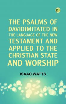 The Psalms of DavidImitated in the Language of the New Testament and Applied to the Christian State and Worship