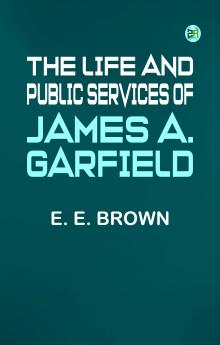 The Life and Public Services of James A. Garfield