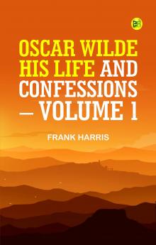 Oscar Wilde His Life and Confessions. Volume 1