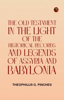 The Old Testament in the Light of the Historical Records and Legends of Assyria and Babylonia