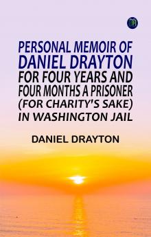 Personal Memoir of Daniel Drayton for Four Years and Four Months a Prisoner (for Charity's Sake) in Washington Jail