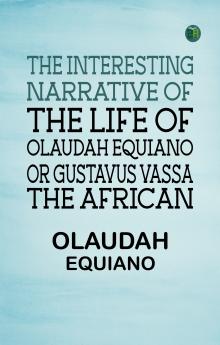 The Interesting Narrative of the Life of Olaudah Equiano Or Gustavus Vassa The African
