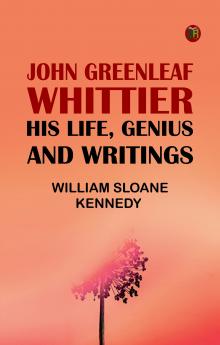 John Greenleaf Whittier: His Life Genius and Writings