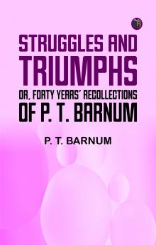 Struggles and Triumphs: or Forty Years' Recollections of P. T. Barnum