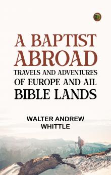 A Baptist Abroad: Travels and Adventures of Europe and all Bible Lands