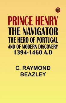 Prince Henry the Navigator the Hero of Portugal and of Modern Discovery 1394-1460 A.D