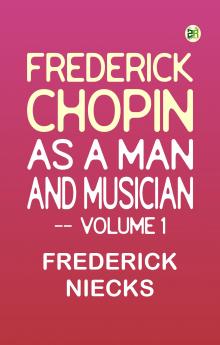 Frederick Chopin as a Man and Musician -- Volume 1