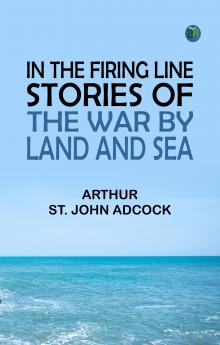 In the Firing Line: Stories of the War by Land and Sea
