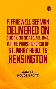 A Farewell Sermondelivered on Sunday October 23 A.D. 1842 at the Parish Church of St. Mary Abbotts Kensington