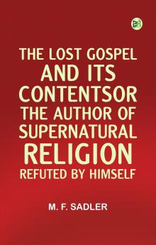 The Lost Gospel and Its ContentsOr The Author of Supernatural Religion Refuted by Himself