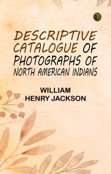 Descriptive Catalogue of Photographs of North American Indians