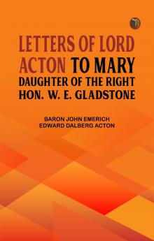 Letters of Lord Acton to Mary Daughter of the Right Hon. W. E. Gladstone