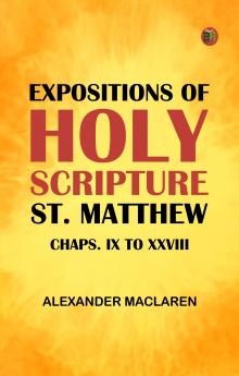 Expositions of Holy Scripture: St. Matthew Chaps. IX to XXVIII