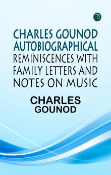 CHARLES GOUNOD AUTOBIOGRAPHICAL REMINISCENCES WITH FAMILY LETTERS AND NOTES ON MUSIC