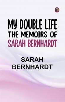 My Double Life: The Memoirs of Sarah Bernhardt