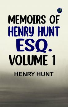 Memoirs of Henry Hunt Esq. -- Volume 1