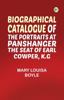 Biographical Catalogue of the Portraits at Panshanger the Seat of Earl Cowper K.G