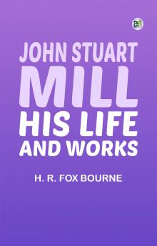 John Stuart Mill; His Life and Works