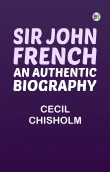 Sir John French: An Authentic Biography