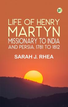 Life of Henry Martyn Missionary to India and Persia 1781 to 1812