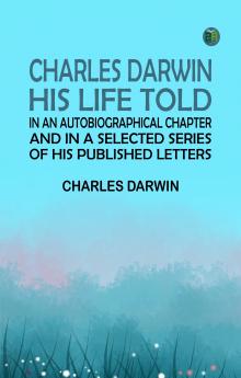 Charles Darwin: His Life Told in an Autobiographical Chapter and in a Selected Series of His Published Letters