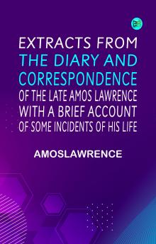 Extracts from the Diary and Correspondence of the Late Amos Lawrence; with a brief account of some incidents of his life
