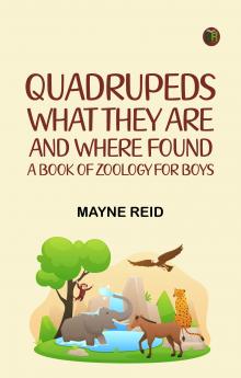 Quadrupeds What They Are and Where Found: A Book of Zoology for Boys