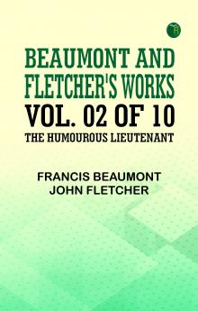 Beaumont and Fletcher's Works Vol. 02 of 10: the Humourous Lieutenant