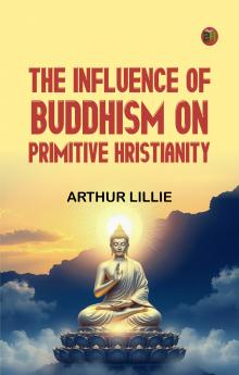 THE INFLUENCE OF BUDDHISM ON PRIMITIVE HRISTIANITY