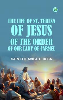 The Life of St. Teresa of Jesus of the Order of Our Lady of Carmel