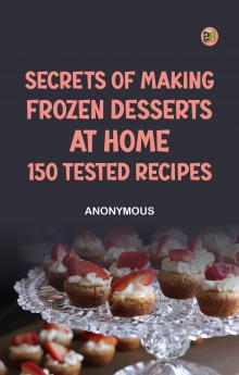 Secrets of Making Frozen Desserts at Home: 150 Tested Recipes