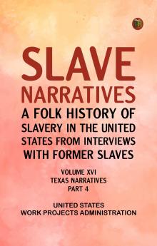Slave Narratives: A Folk History of Slavery in the United States from Interviews with Former Slaves Volume XVI Texas Narratives Part 4