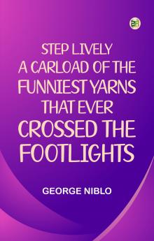 Step Lively A Carload of the Funniest Yarns that Ever Crossed the Footlights