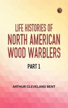 Life Histories of North American Wood Warblers Part 1