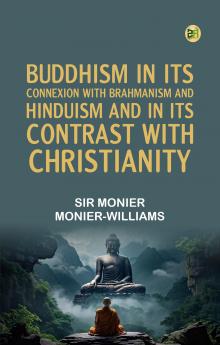 Buddhism in Its Connexion with Brahmanism and Hinduism and in Its Contrast with Christianity
