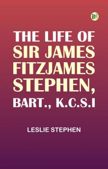 The Life of Sir James Fitzjames Stephen Bart. K.C.S.I