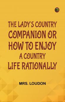 The Lady's Country Companion; Or How to Enjoy a Country Life Rationally
