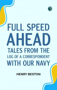 Full Speed Ahead: Tales from the Log of a Correspondent with Our Navy
