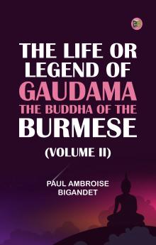 The Life or Legend of Gaudama the Buddha of the Burmese (Volume II)